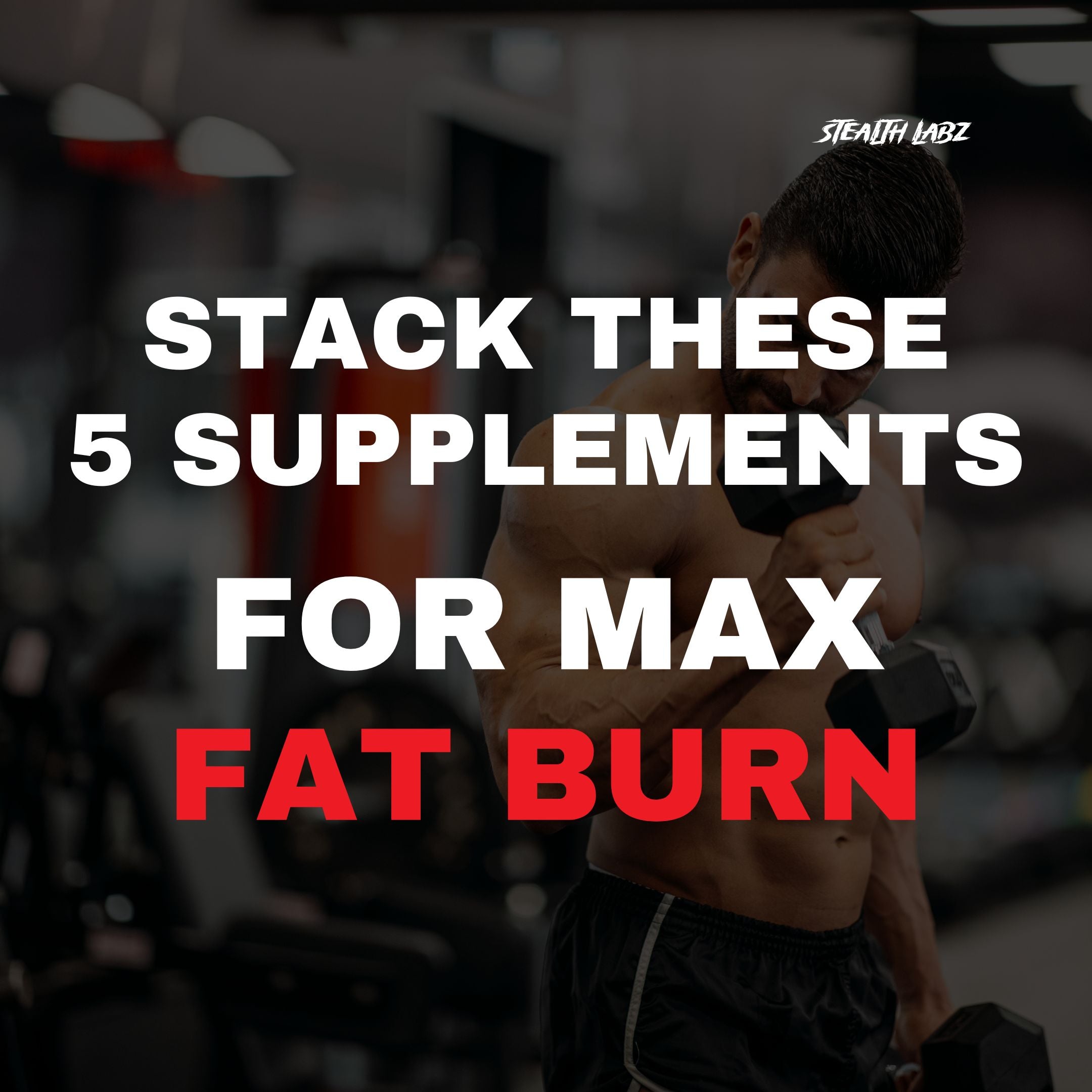 The Ultimate Fat-Burning Supplement Stack for a Ripped Physique - Stealth Labz